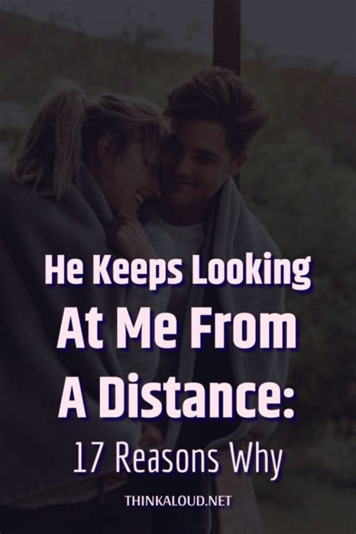 He Keeps Looking At Me From A Distance 14 Possible Reasons Why