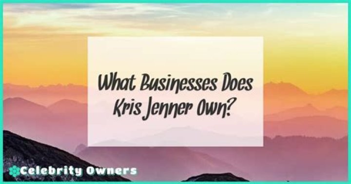 What Businesses Does Kris Jenner Own? What Is Her Net Worth?